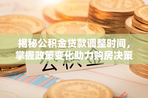 玉龙揭秘公积金贷款调整时间，掌握政策变化助力购房决策