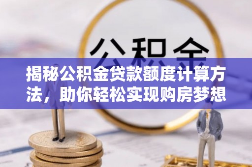 玉龙揭秘公积金贷款额度计算方法，助你轻松实现购房梦想