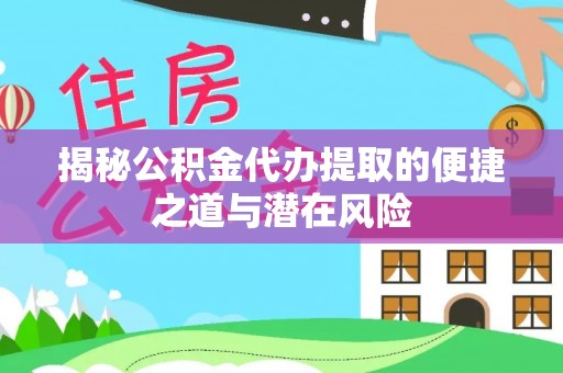 玉龙揭秘公积金代办提取的便捷之道与潜在风险