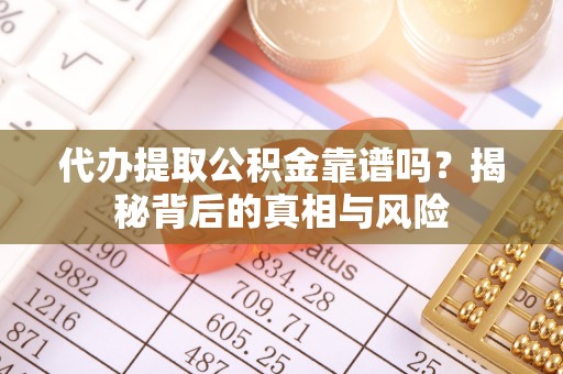 玉龙代办提取公积金靠谱吗？揭秘背后的真相与风险