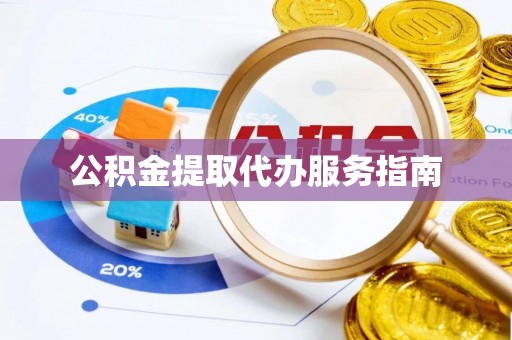 玉龙公积金提取代办服务指南