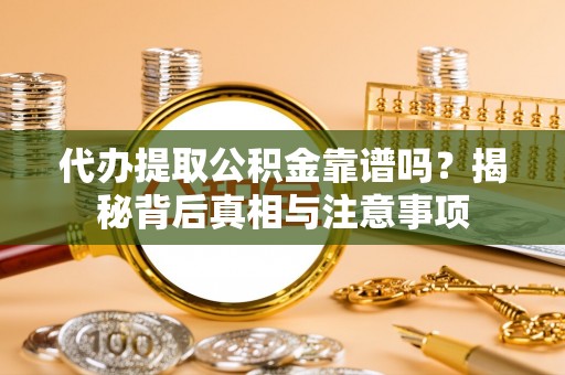 玉龙代办提取公积金靠谱吗？揭秘背后真相与注意事项