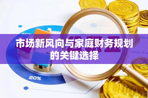 玉龙市场新风向与家庭财务规划的关键选择