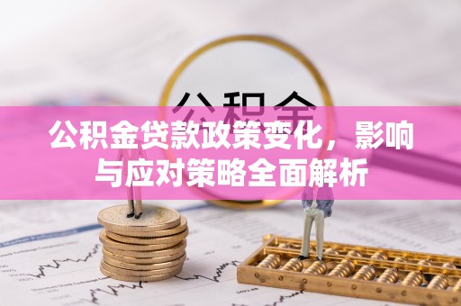 玉龙公积金贷款政策变化，影响与应对策略全面解析