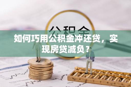 玉龙如何巧用公积金冲还贷，实现房贷减负？