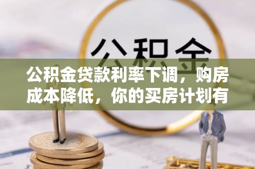 玉龙公积金贷款利率下调，购房成本降低，你的买房计划有变吗？