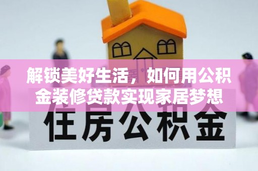 玉龙解锁美好生活，如何用公积金装修贷款实现家居梦想