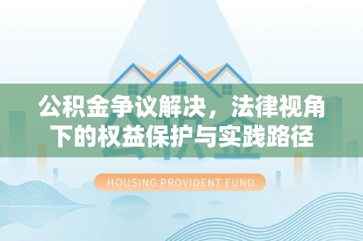 玉龙公积金争议解决，法律视角下的权益保护与实践路径