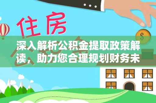 玉龙深入解析公积金提取政策解读，助力您合理规划财务未来