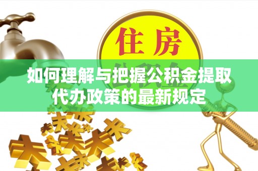 玉龙如何理解与把握公积金提取代办政策的最新规定