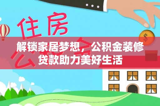 玉龙解锁家居梦想，公积金装修贷款助力美好生活