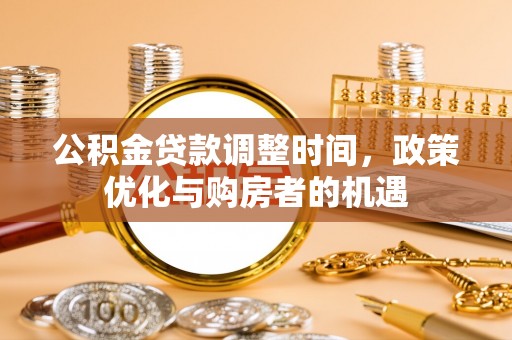 玉龙公积金贷款调整时间，政策优化与购房者的机遇
