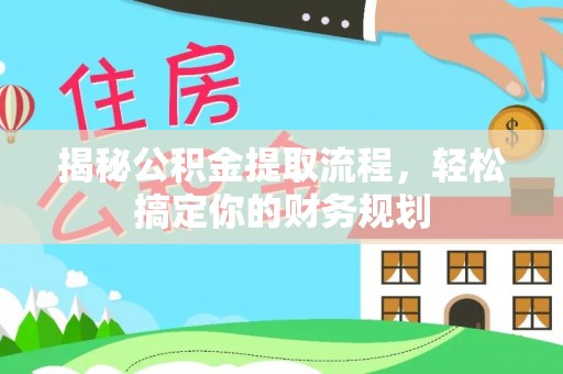 玉龙揭秘公积金提取流程，轻松搞定你的财务规划