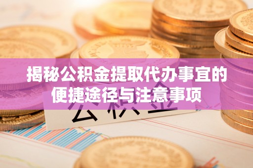 玉龙揭秘公积金提取代办事宜的便捷途径与注意事项