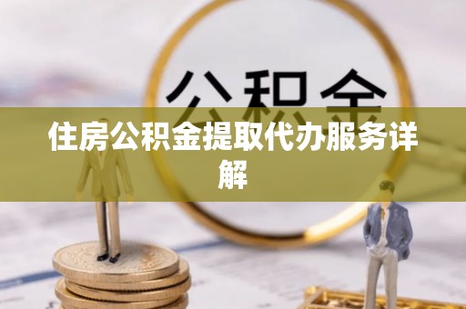 玉龙住房公积金提取代办服务详解