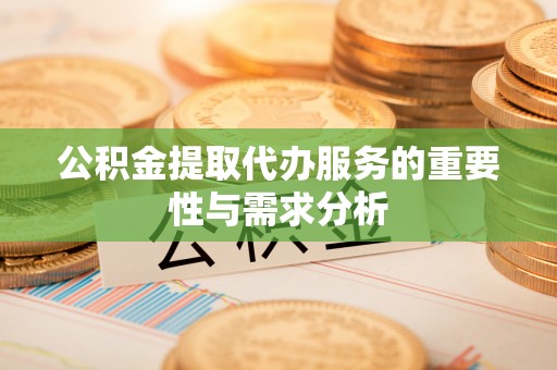 玉龙公积金提取代办服务的重要性与需求分析