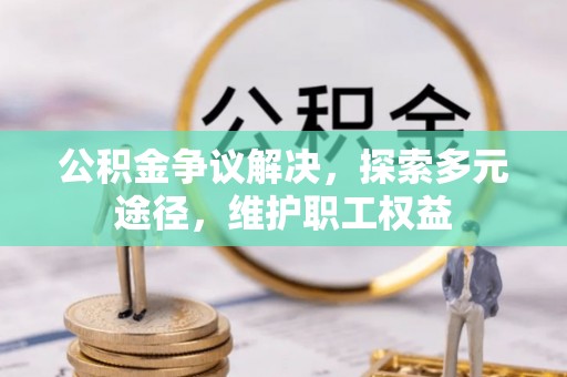 玉龙公积金争议解决，探索多元途径，维护职工权益