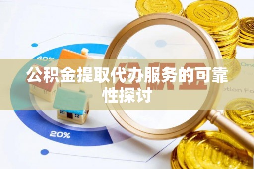 玉龙公积金提取代办服务的可靠性探讨
