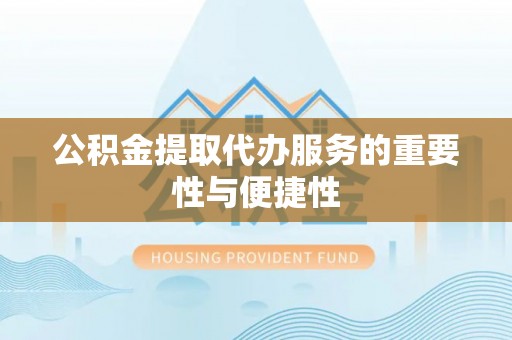 玉龙公积金提取代办服务的重要性与便捷性