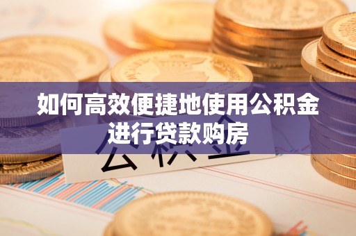 玉龙如何高效便捷地使用公积金进行贷款购房