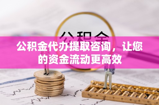玉龙公积金代办提取咨询，让您的资金流动更高效
