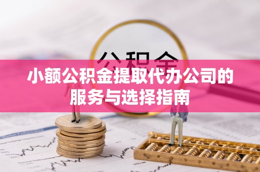 玉龙小额公积金提取代办公司的服务与选择指南