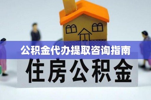 玉龙公积金代办提取咨询指南
