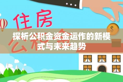 玉龙探析公积金资金运作的新模式与未来趋势