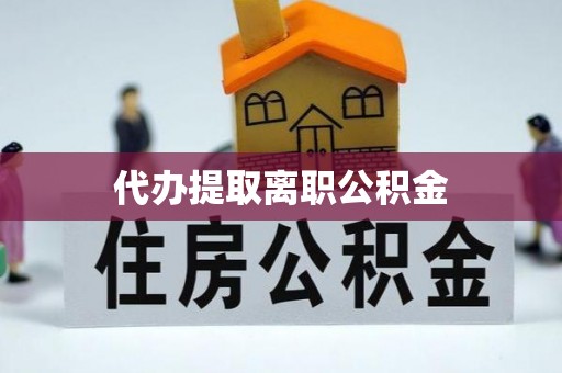 玉龙代办提取离职公积金