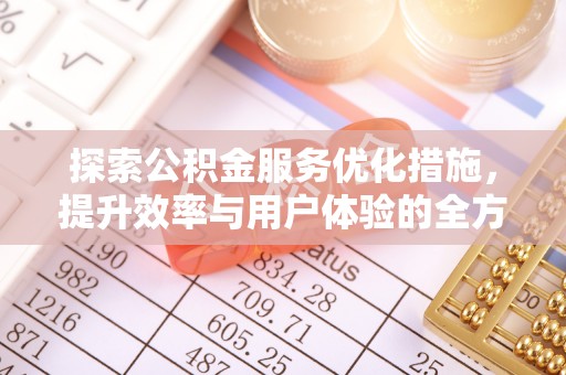 玉龙探索公积金服务优化措施，提升效率与用户体验的全方位解析