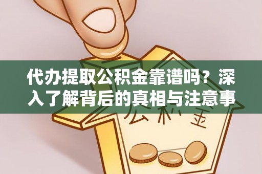 玉龙代办提取公积金靠谱吗？深入了解背后的真相与注意事项