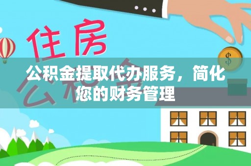 玉龙公积金提取代办服务，简化您的财务管理