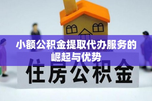 玉龙小额公积金提取代办服务的崛起与优势