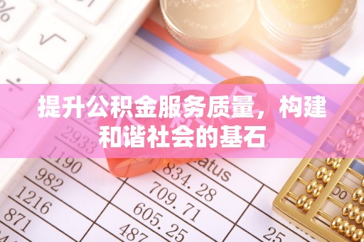 玉龙提升公积金服务质量，构建和谐社会的基石