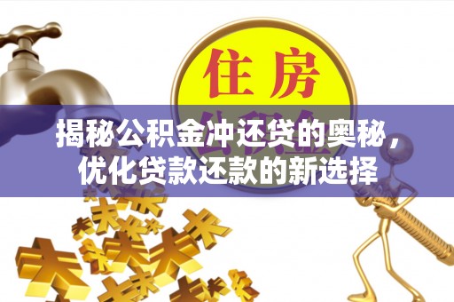 玉龙揭秘公积金冲还贷的奥秘，优化贷款还款的新选择
