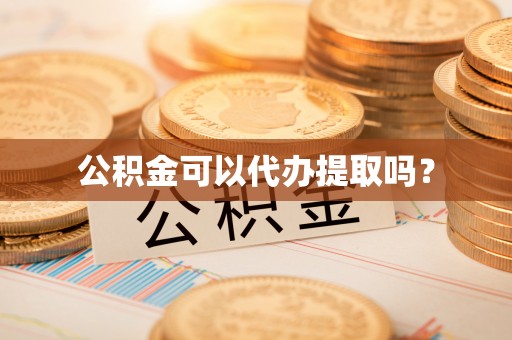 玉龙公积金可以代办提取吗？
