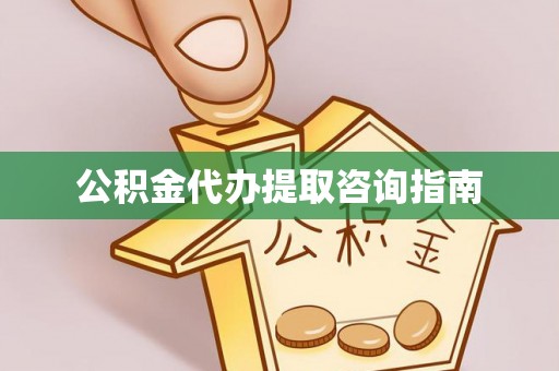 玉龙公积金代办提取咨询指南