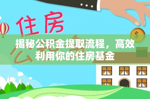 玉龙揭秘公积金提取流程，高效利用你的住房基金