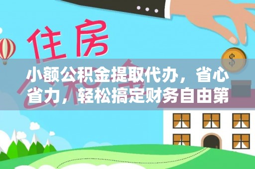 玉龙小额公积金提取代办，省心省力，轻松搞定财务自由第一步