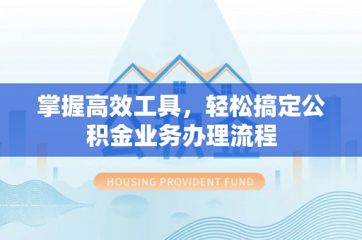 玉龙掌握高效工具，轻松搞定公积金业务办理流程