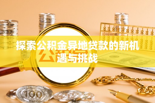 玉龙探索公积金异地贷款的新机遇与挑战