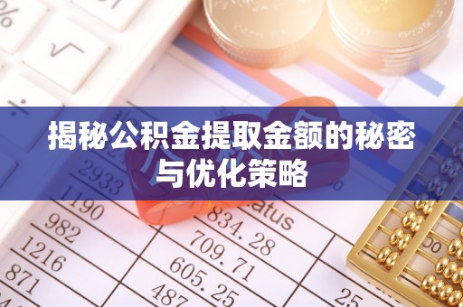玉龙揭秘公积金提取金额的秘密与优化策略