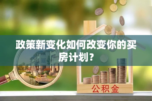 玉龙政策新变化如何改变你的买房计划？