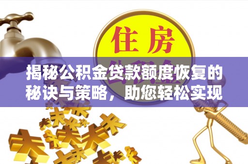 玉龙揭秘公积金贷款额度恢复的秘诀与策略，助您轻松实现购房梦想