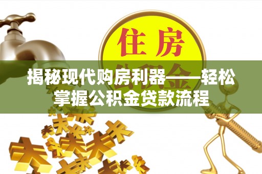 玉龙揭秘现代购房利器——轻松掌握公积金贷款流程