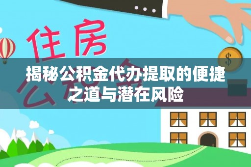 玉龙揭秘公积金代办提取的便捷之道与潜在风险
