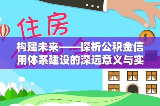 玉龙构建未来——探析公积金信用体系建设的深远意义与实践路径