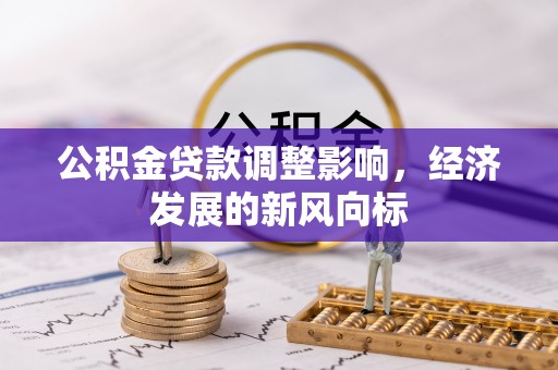 玉龙公积金贷款调整影响，经济发展的新风向标