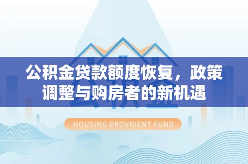 玉龙公积金贷款额度恢复，政策调整与购房者的新机遇