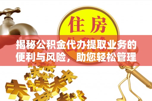 玉龙揭秘公积金代办提取业务的便利与风险，助您轻松管理财务